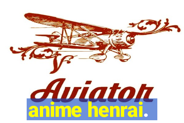 anime henrai.